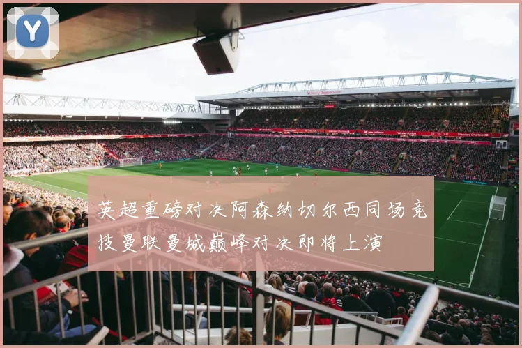英超重磅对决阿森纳切尔西同场竞技曼联曼城巅峰对决即将上演