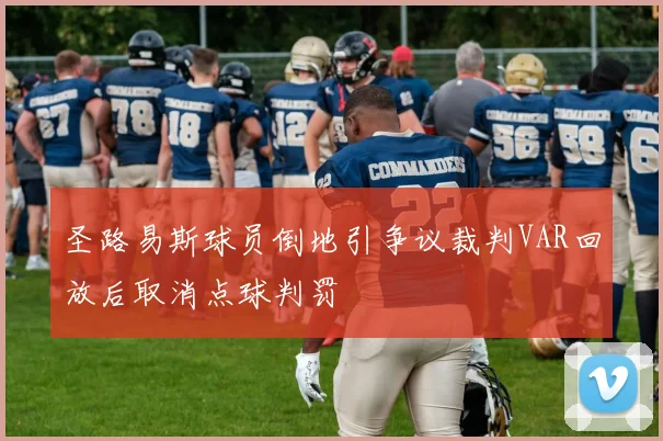圣路易斯球员倒地引争议裁判VAR回放后取消点球判罚