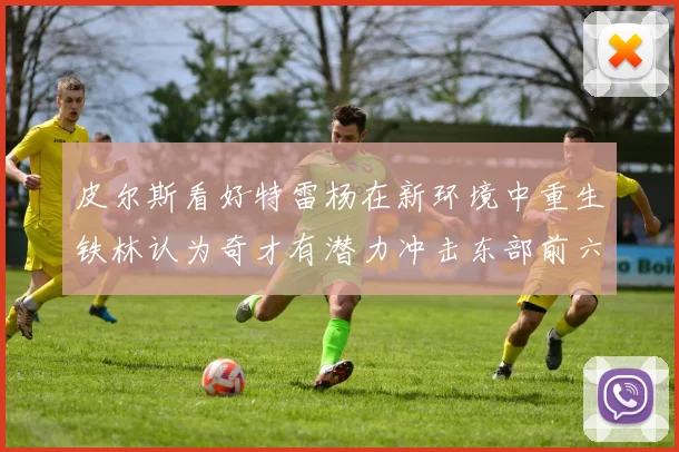 皮尔斯看好特雷杨在新环境中重生铁林认为奇才有潜力冲击东部前六名