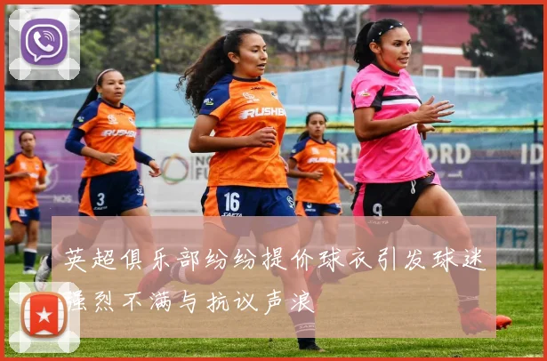 英超俱乐部纷纷提价球衣引发球迷强烈不满与抗议声浪