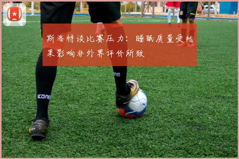 斯洛特谈比赛压力：睡眠质量受结果影响非外界评价所致