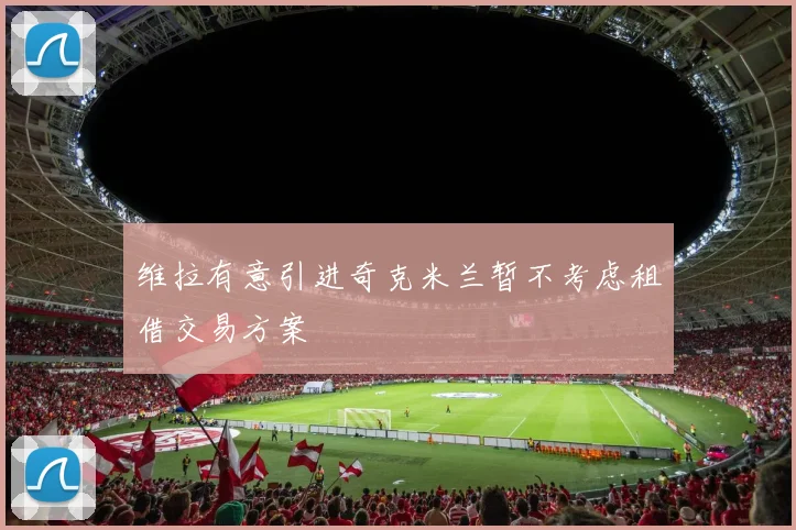 维拉有意引进奇克米兰暂不考虑租借交易方案