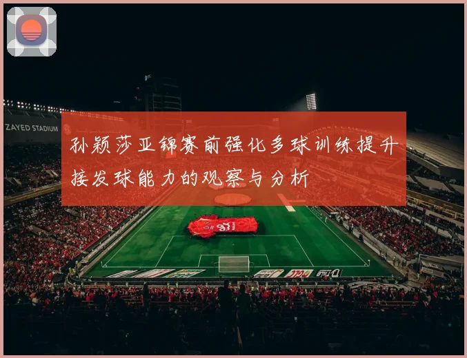 孙颖莎亚锦赛前强化多球训练提升接发球能力的观察与分析